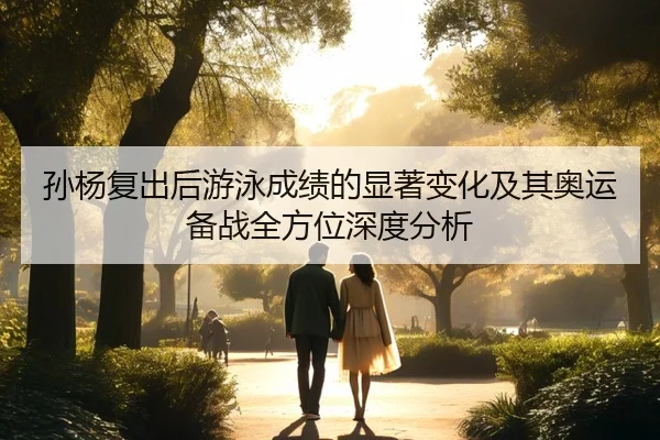 孙杨复出后游泳成绩的显著变化及其奥运备战全方位深度分析 - JIUYOU SPORTS